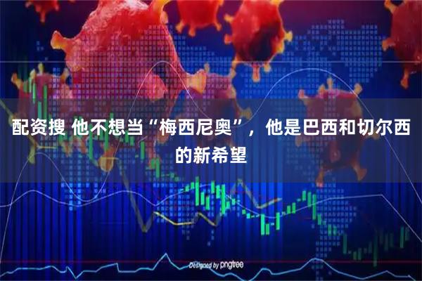 配资搜 他不想当“梅西尼奥”，他是巴西和切尔西的新希望