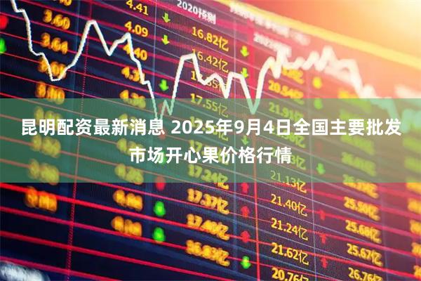 昆明配资最新消息 2025年9月4日全国主要批发市场开心果价格行情