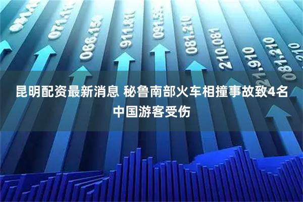 昆明配资最新消息 秘鲁南部火车相撞事故致4名中国游客受伤
