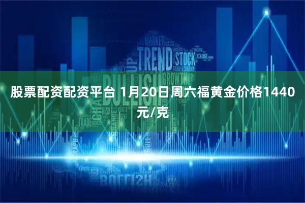 股票配资配资平台 1月20日周六福黄金价格1440元/克