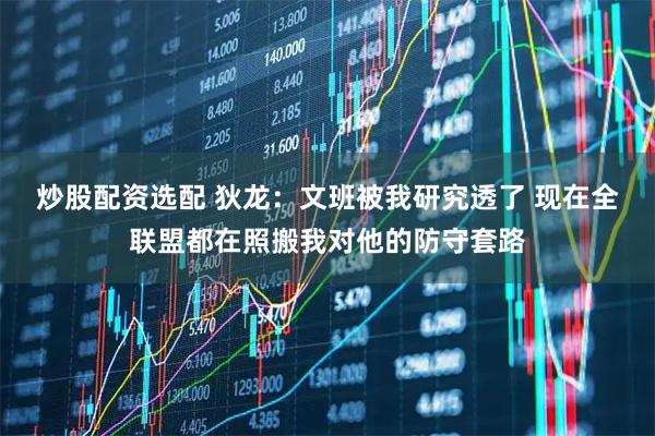 炒股配资选配 狄龙：文班被我研究透了 现在全联盟都在照搬我对他的防守套路