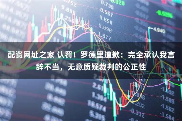 配资网址之家 认罚！罗德里道歉：完全承认我言辞不当，无意质疑裁判的公正性