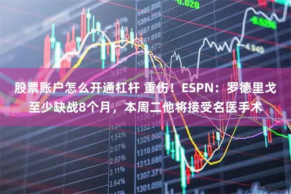 股票账户怎么开通杠杆 重伤！ESPN：罗德里戈至少缺战8个月，本周二他将接受名医手术