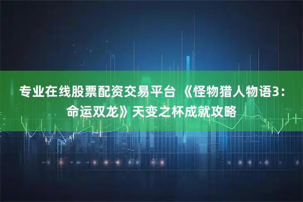 专业在线股票配资交易平台 《怪物猎人物语3：命运双龙》天变之杯成就攻略