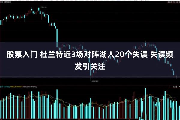 股票入门 杜兰特近3场对阵湖人20个失误 失误频发引关注